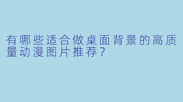 有哪些适合做桌面背景的高质量动漫图片推荐?
