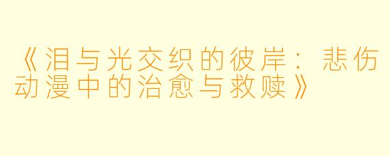 《泪与光交织的彼岸：悲伤动漫中的治愈与救赎》