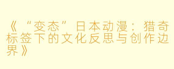 《“变态”日本动漫：猎奇标签下的文化反思与创作边界》