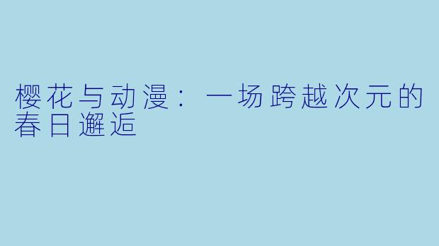 樱花与动漫：一场跨越次元的春日邂逅