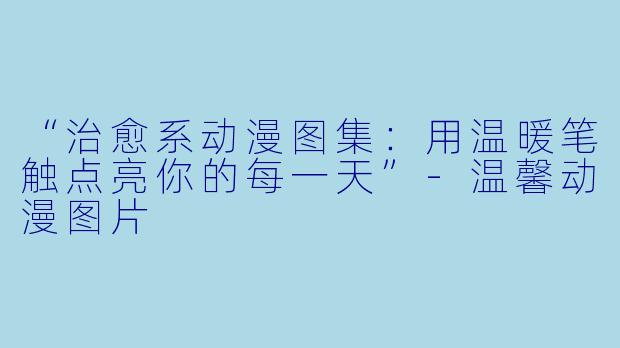 “治愈系动漫图集：用温暖笔触点亮你的每一天”-温馨动漫图片