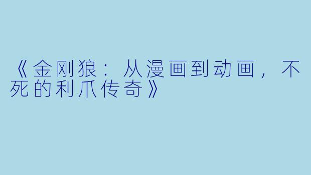 《金刚狼：从漫画到动画，不死的利爪传奇》
