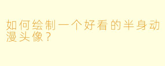 如何绘制一个好看的半身动漫头像?