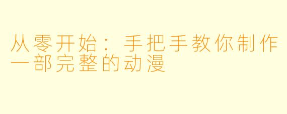 从零开始:手把手教你制作一部完整的动漫
