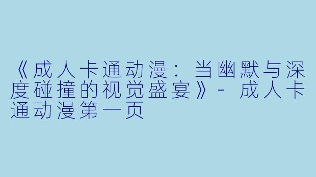 《成人卡通动漫：当幽默与深度碰撞的视觉盛宴》-成人卡通动漫第一页