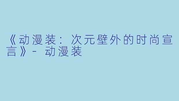 《动漫装：次元壁外的时尚宣言》-动漫装