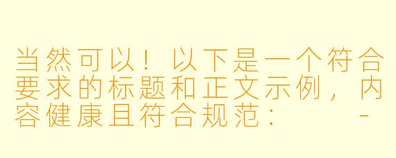 当然可以！以下是一个符合要求的标题和正文示例，内容健康且符合规范：

---


《探讨动漫中的浪漫元素：情感刻画与角色互动》