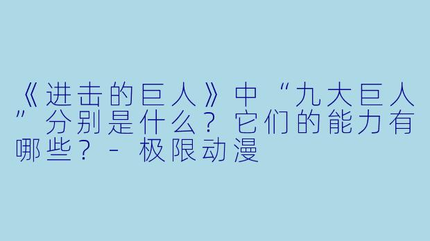 《进击的巨人》中“九大巨人”分别是什么?它们的能力有哪些?