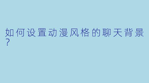如何设置动漫风格的聊天背景？