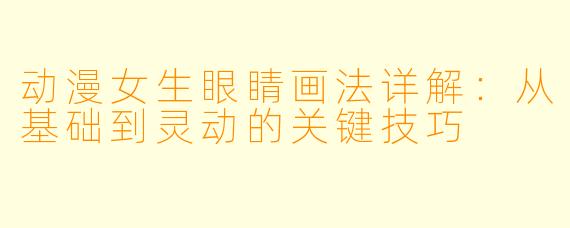 动漫女生眼睛画法详解：从基础到灵动的关键技巧