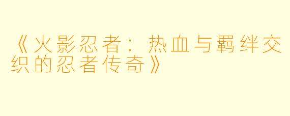 《火影忍者：热血与羁绊交织的忍者传奇》