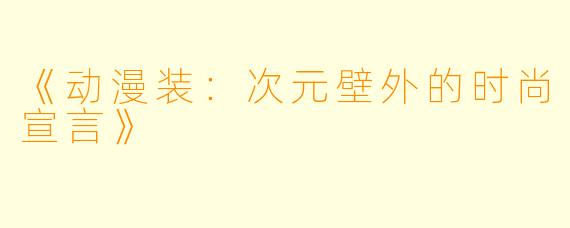《动漫装：次元壁外的时尚宣言》