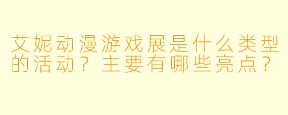 艾妮动漫游戏展是什么类型的活动？主要有哪些亮点？