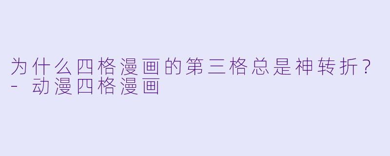 为什么四格漫画的第三格总是神转折？-动漫四格漫画