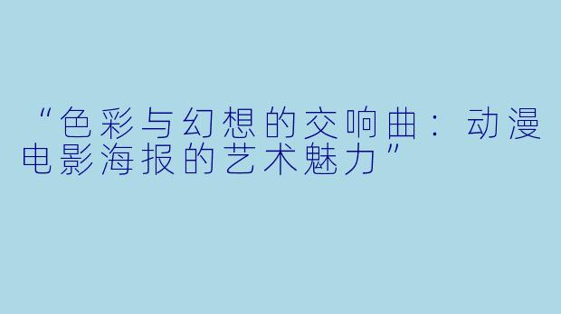 “色彩与幻想的交响曲：动漫电影海报的艺术魅力”