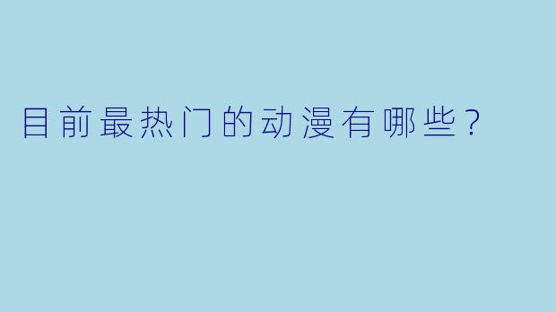 目前最热门的动漫有哪些？