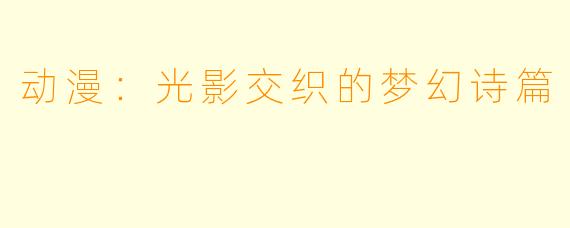 动漫：光影交织的梦幻诗篇