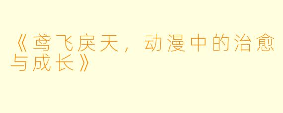 《鸢飞戾天,动漫中的治愈与成长》
