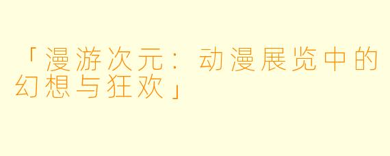 「漫游次元：动漫展览中的幻想与狂欢」