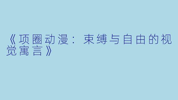 《项圈动漫：束缚与自由的视觉寓言》