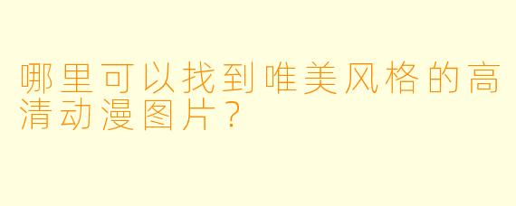 哪里可以找到唯美风格的高清动漫图片？