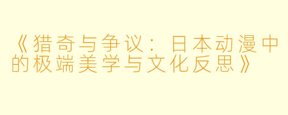 《猎奇与争议：日本动漫中的极端美学与文化反思》