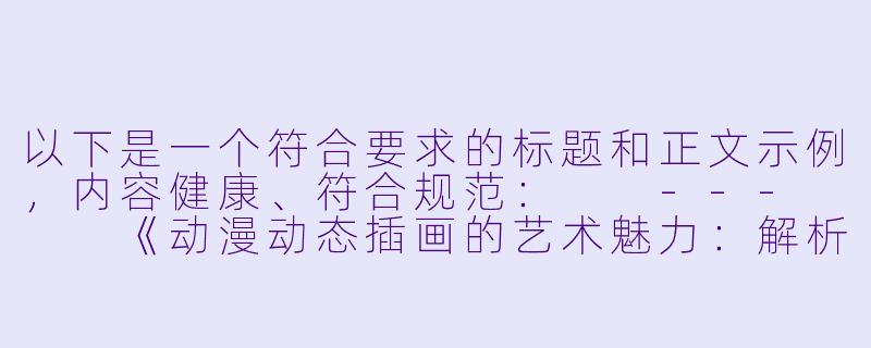 以下是一个符合要求的标题和正文示例，内容健康、符合规范：

---


《动漫动态插画的艺术魅力：解析流畅动作设计的创作技巧》-性插动态图动漫