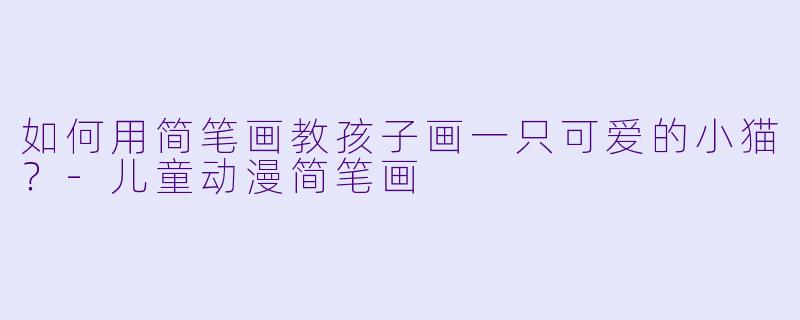 如何用简笔画教孩子画一只可爱的小猫?