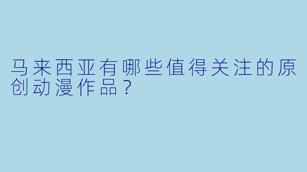 马来西亚有哪些值得关注的原创动漫作品?