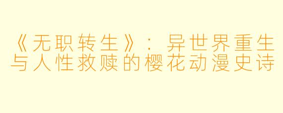 《无职转生》：异世界重生与人性救赎的樱花动漫史诗