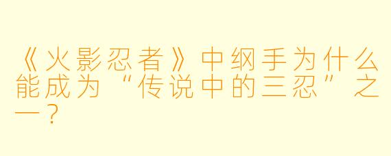 《火影忍者》中纲手为什么能成为“传说中的三忍”之一?