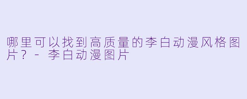 哪里可以找到高质量的李白动漫风格图片?