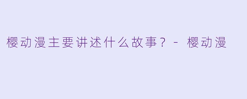 樱动漫主要讲述什么故事？-樱动漫