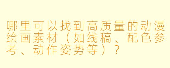 哪里可以找到高质量的动漫绘画素材（如线稿、配色参考、动作姿势等）？