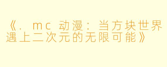 《.mc动漫：当方块世界遇上二次元的无限可能》