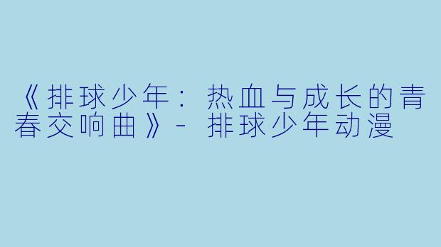 《排球少年:热血与成长的青春交响曲》