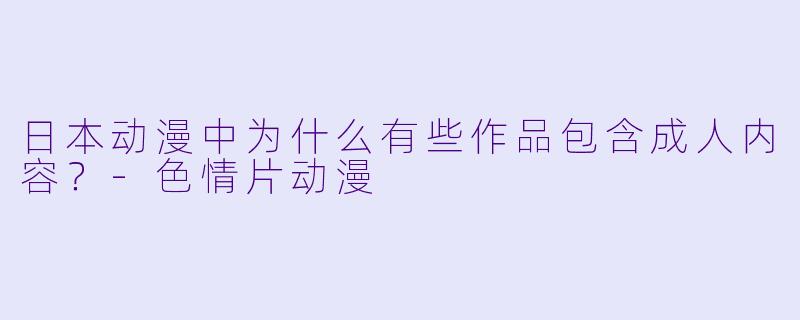 日本动漫中为什么有些作品包含成人内容?