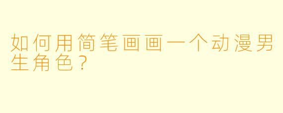 如何用简笔画画一个动漫男生角色?