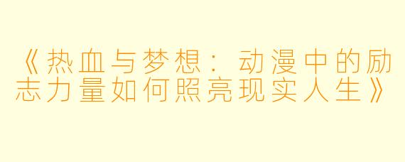 《热血与梦想：动漫中的励志力量如何照亮现实人生》
