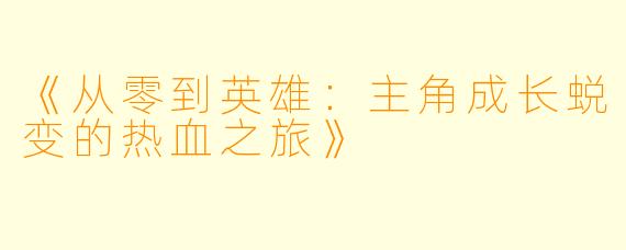 《从零到英雄：主角成长蜕变的热血之旅》
