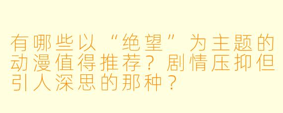有哪些以“绝望”为主题的动漫值得推荐?剧情压抑但引人深思的那种?
