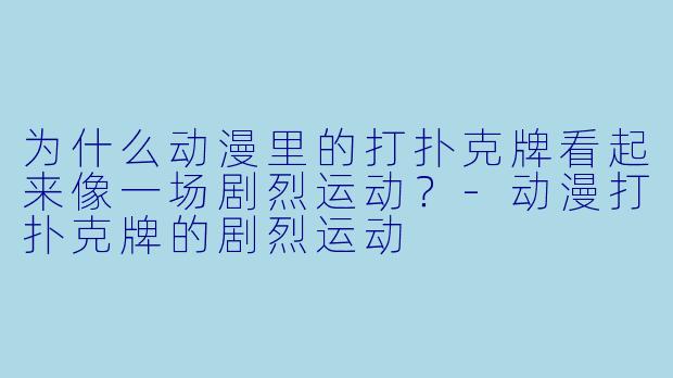 为什么动漫里的打扑克牌看起来像一场剧烈运动?