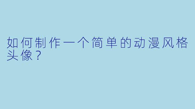 如何制作一个简单的动漫风格头像?