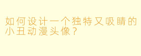 如何设计一个独特又吸睛的小丑动漫头像?