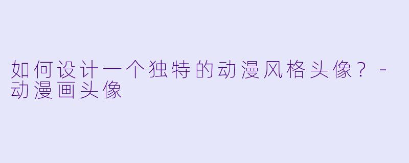 如何设计一个独特的动漫风格头像？-动漫画头像