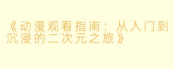 《动漫观看指南：从入门到沉浸的二次元之旅》