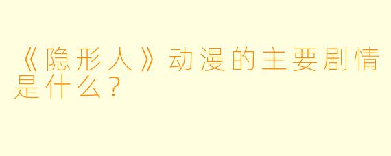 《隐形人》动漫的主要剧情是什么？