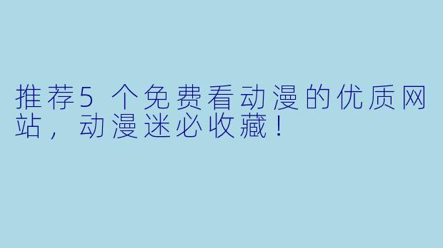推荐5个免费看动漫的优质网站,动漫迷必收藏!