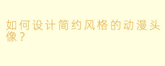 如何设计简约风格的动漫头像？
