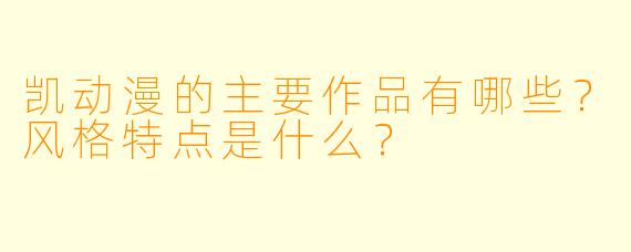 凯动漫的主要作品有哪些?风格特点是什么?